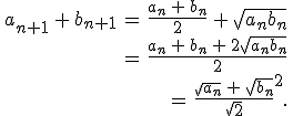 \begin{align*}\,a_{n+1}\,+\,b_{n+1}\,=\,\frac{a_n\,+\,b_n}{2}\,+\,\sqrt{a_nb_n}\,\\\,=\,\frac{a_n\,+\,b_n\,+\,2\sqrt{a_nb_n}}{2}\,\\\,=\,\frac{\sqrt{a_n}\,+\,\sqrt{b_n}}{\sqrt{2}}^2.\,\end{align*}